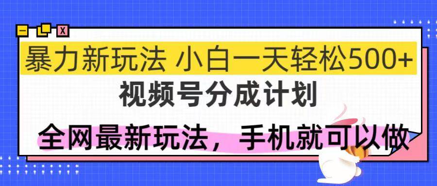14815视频号分成计划，全网最暴力玩法，新手一天也能轻松500+-即用库