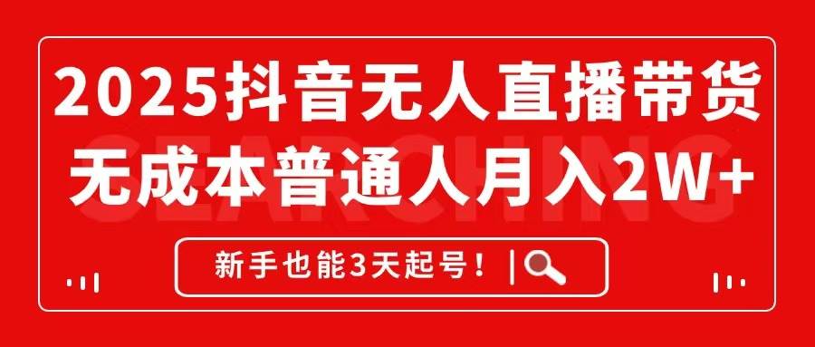 147572025抖音无人直播带货，无成本月入2W+，新手也能3天起号！-即用库