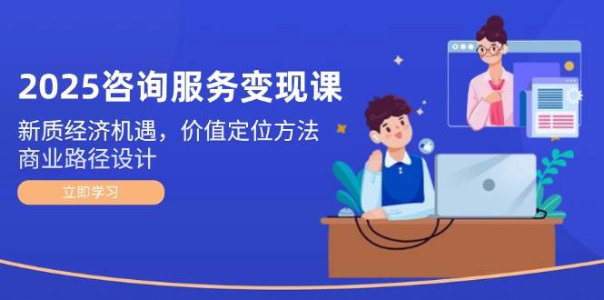 149092025咨询服务变现课：新质经济机遇，价值定位方法，商业路径设计-即用库