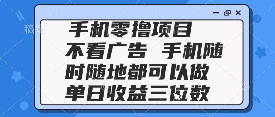 148552025手机零撸项目 不看广告 手机随时可做 单日收益三位数-即用库