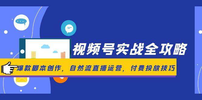 14925视频号实战全攻略，爆款脚本创作，自然流直播运营，付费投放技巧-即用库