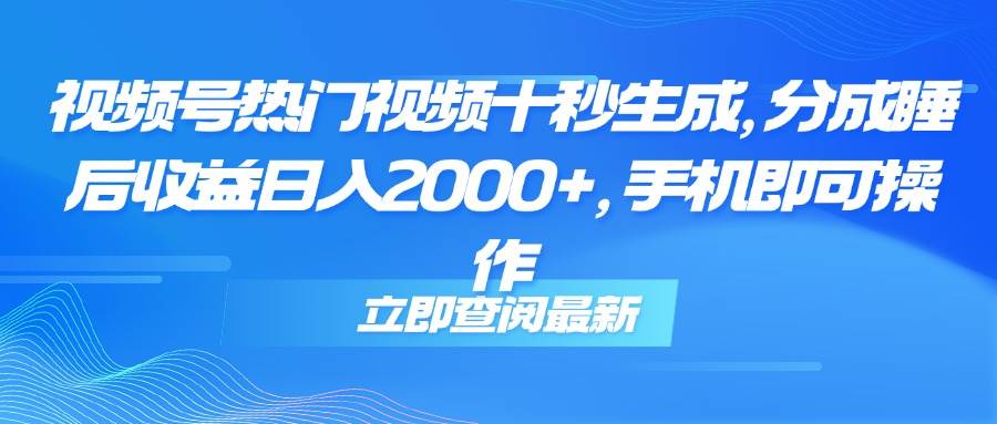 14947视频号热门视频十秒生成，分成睡后收益日入2000+，手机即可操作-即用库