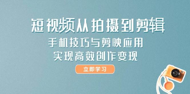 14867短视频从拍摄到剪辑，手机技巧与剪映应用，实现高效创作变现-即用库