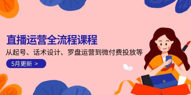 14882直播运营全流程课程-5月更新：从起号、话术设计、罗盘运营到微付费投放等-即用库