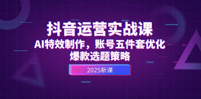 14918抖音运营实战课，AI特效制作，账号五件套优化，爆款选题策略-即用库