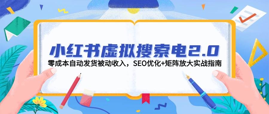 14946小红书虚拟搜索电2.0，零成本自动发货被动收入，SEO优化+矩阵放大实战指南-即用库
