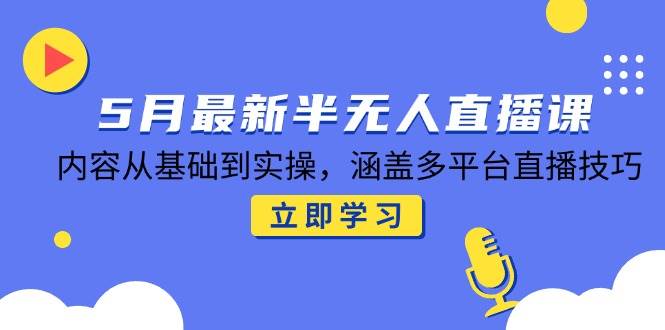 148885月最新半无人直播课，内容从基础到实操，涵盖多平台直播技巧-即用库