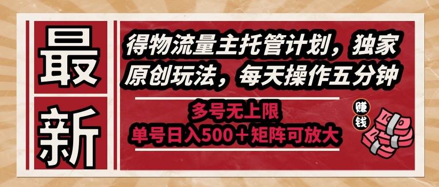 14954最新得物流量主托管计划，独家原创玩法，每天操作五分钟，多号无上限 …-即用库