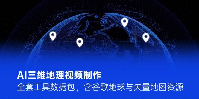 14961AI三维地理视频制作，全套工具数据包，含谷歌地球与矢量地图资源-即用库