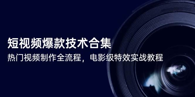 14984短视频爆款技术合集，热门视频制作全流程，电影级特效实战教程-即用库