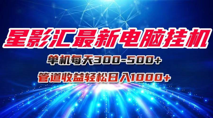 15003星影汇最新电脑挂机单机每天300+团队管道收益轻松日入1000+-即用库