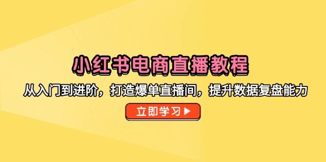 14873小红书电商直播教程，从入门到进阶，打造爆单直播间，提升数据复盘能力-即用库
