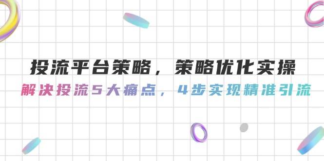 14862投流平台策略，策略优化实操，解决投流5大痛点，4步实现精准引流-即用库