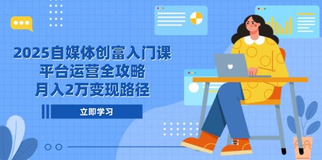 149242025自媒体创富入门课，平台运营全攻略，月入2万变现路径-即用库