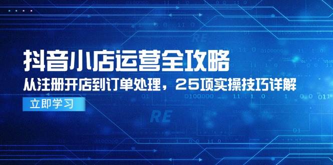 14939抖音小店运营全攻略，从注册开店到订单处理，25项实操技巧详解-即用库