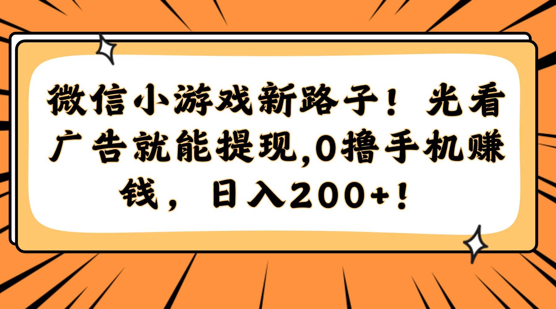 14864微信小游戏新路子！光看广告就能提现，0撸手机赚钱，日入200+！-即用库