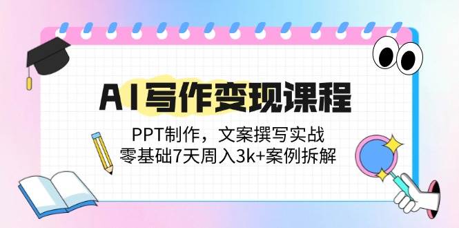 14769AI写作变现课程：PPT制作，文案撰写实战，零基础7天周入3k+案例拆解-即用库