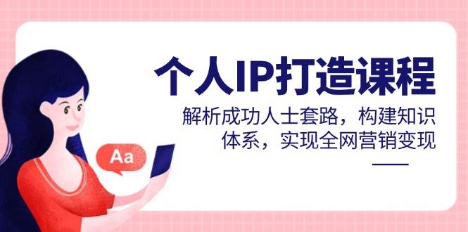 14777个人IP打造课程，解析成功人士套路，构建知识体系，实现全网营销变现-即用库