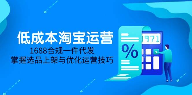 14806低成本淘宝运营-5月更新，1688合规一件代发，掌握选品上架与优化运营技巧-即用库