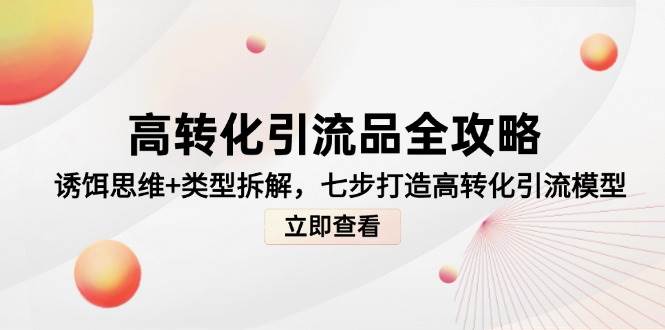 14849高转化引流品全攻略，诱饵思维+类型拆解，七步打造高转化引流模型-即用库