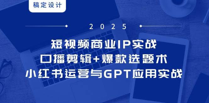 14793短视频商业IP实战6期：口播剪辑+爆款选题术，小红书运营与GPT应用实战-即用库