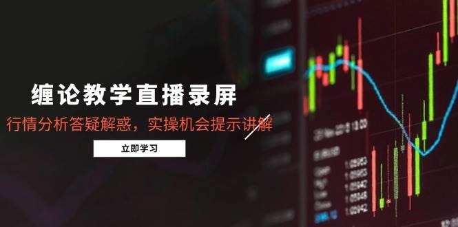 14807缠论教学直播录屏，行情分析答疑解惑，实操机会提示讲解5月）-即用库