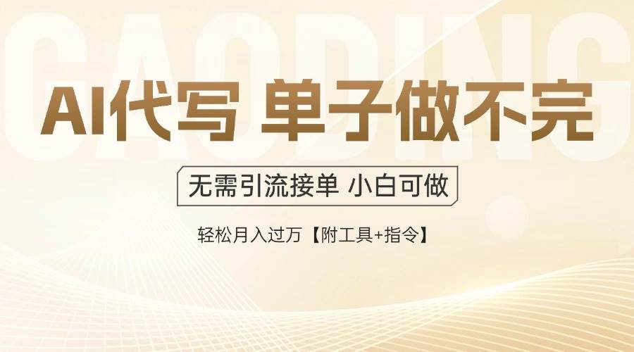 14773AI代写接单，多劳多得，单子接不完，轻松月入过万【附工具+指令】-即用库