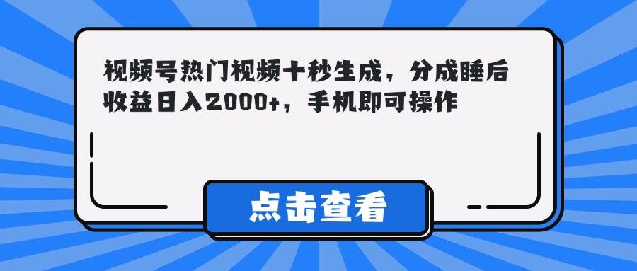 14851视频号热门视频十秒生成，分成睡后收益日入2000+，手机即可操作-即用库