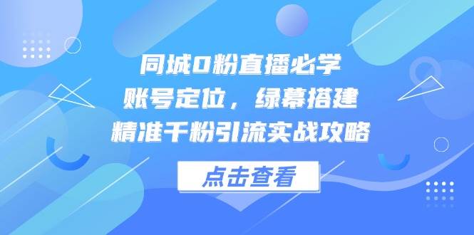 14827同城0粉直播必学，账号定位，绿幕搭建，精准千粉引流实战攻略-即用库
