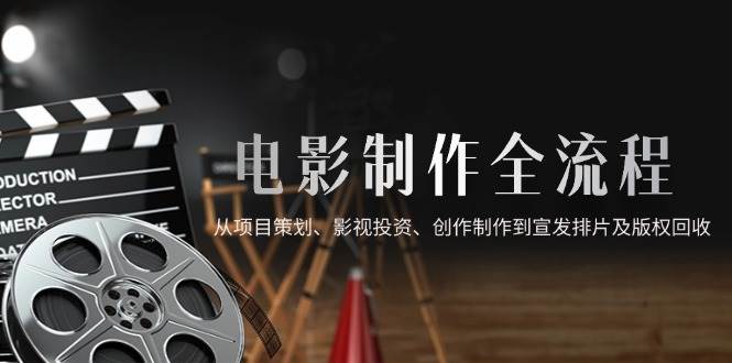 14800电影制作全流程，从项目策划、影视投资、创作制作到宣发排片及版权回收-即用库