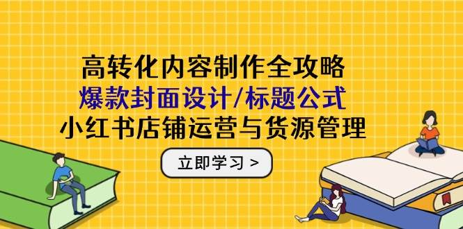 14778高转化内容制作全攻略：爆款封面设计/标题公式，小红书店铺运营与货源管理-即用库