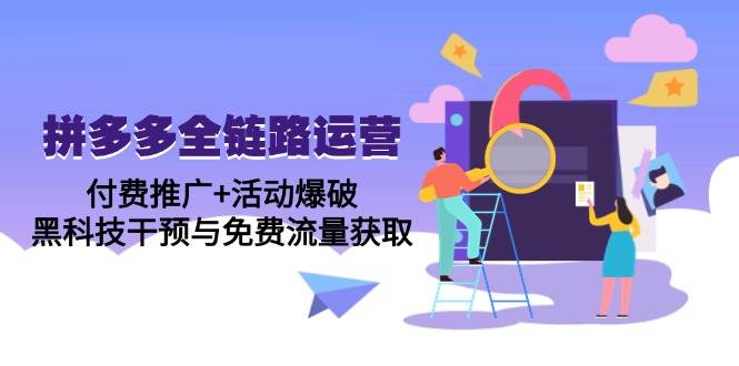 14789拼多多全链路运营5月课：付费推广+活动爆破，黑科技干预与免费流量获取-即用库