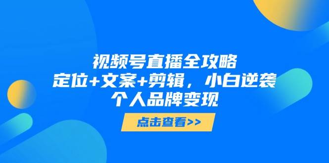 14819视频号直播全攻略，定位+文案+剪辑，小白逆袭个人品牌变现-即用库