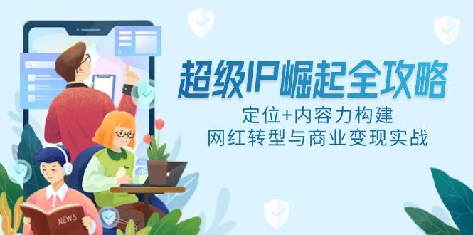 14818超级IP崛起全攻略，定位+内容力构建，网红转型与商业变现实战-即用库