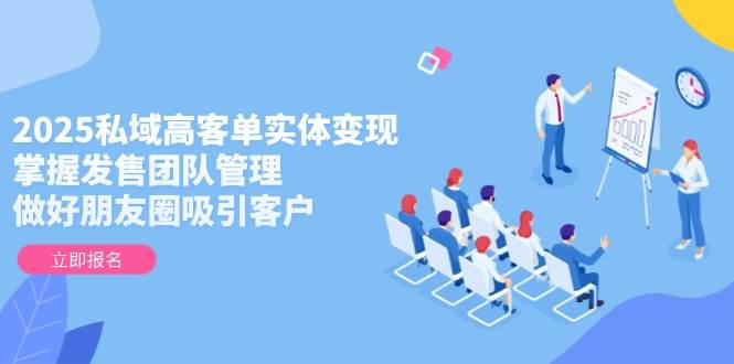 147922025私域高客单实体变现，掌握发售团队管理，做好朋友圈吸引客户-即用库