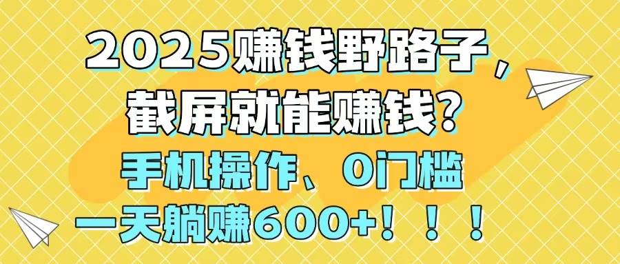 147712025赚钱野路子，截屏就能赚钱？手机操作0门槛，一天躺赚600+！！！-即用库