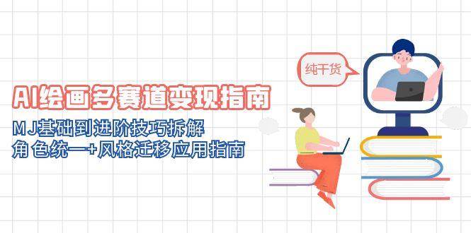 14797AI绘画多赛道变现指南：MJ基础到进阶技巧拆解，角色统一+风格迁移应用指南-即用库